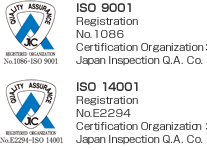 ISO 9001 Registration No.1086 Certification Organization： Japan Inspection Q.A. Co. ISO 14001Registration No.E2294Certification Organization： Japan Inspection Q.A. Co.